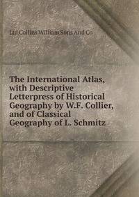 The International Atlas, with Descriptive Letterpress of Historical Geography by W.F. Collier, and of Classical Geography of L. Schmitz