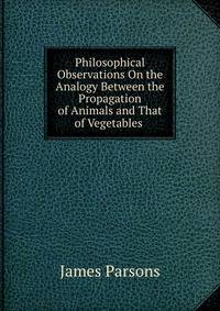 Philosophical Observations On the Analogy Between the Propagation of Animals and That of Vegetables .