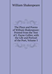 The Plays and Poems of William Shakespeare: Printed from the Text of J. Payne Collier, with the Life and Portrait of the Poet, Volume 5