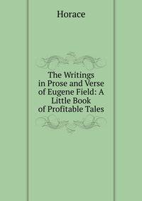 The Writings in Prose and Verse of Eugene Field: A Little Book of Profitable Tales