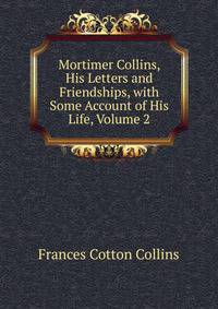 Mortimer Collins, His Letters and Friendships, with Some Account of His Life, Volume 2