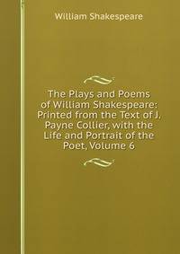 The Plays and Poems of William Shakespeare: Printed from the Text of J. Payne Collier, with the Life and Portrait of the Poet, Volume 6
