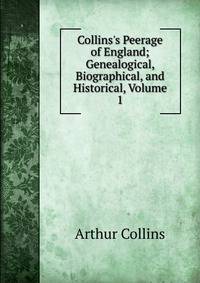 Collins's Peerage of England; Genealogical, Biographical, and Historical, Volume 1