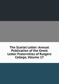 The Scarlet Letter: Annual Publication of the Greek Letter Fraternities of Rutgers College, Volume 17