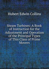 Steam Turbines: A Book of Instruction for the Adjustment and Operation of the Principal Types of This Class of Prime Movers