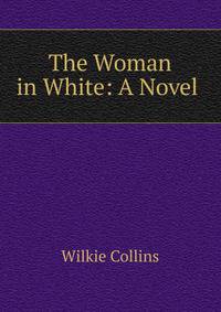 The Woman in White: A Novel .