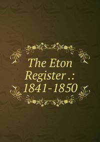The Eton Register .: 1841-1850