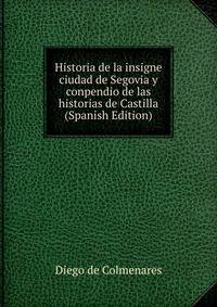 Historia de la insigne ciudad de Segovia y conpendio de las historias de Castilla (Spanish Edition)