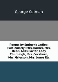 Poems by Eminent Ladies: Particularly: Mrs. Barber, Mrs. Behn, Miss Carter, Lady Chudleigh, Mrs. Cockburn, Mrs. Grierson, Mrs. Jones Etc