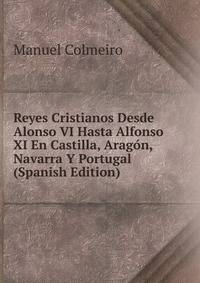 Reyes Cristianos Desde Alonso VI Hasta Alfonso XI En Castilla, Aragon, Navarra Y Portugal (Spanish Edition)