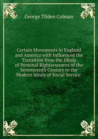Certain Movements in England and America with Influenced the Transition from the Ideals of Personal Righteousness of the Seventeenth Century to the Modern Ideals of Social Service .