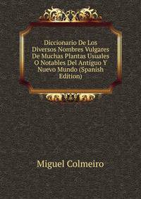 Diccionario De Los Diversos Nombres Vulgares De Muchas Plantas Usuales O Notables Del Antiguo Y Nuevo Mundo (Spanish Edition)