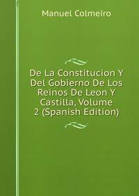De La Constitucion Y Del Gobierno De Los Reinos De Leon Y Castilla, Volume 2 (Spanish Edition)