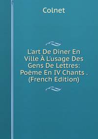 L'art De Diner En Ville ? L'usage Des Gens De Lettres: Po?me En IV Chants . (French Edition)