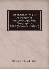 Wochenschrift Fur Astronomie,meteorologie Und Geographie 1882 (German Edition)