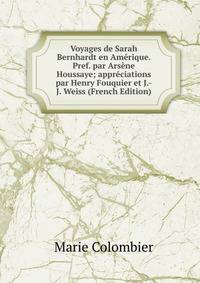Voyages de Sarah Bernhardt en Amerique. Pref. par Arsene Houssaye; appreciations par Henry Fouquier et J.-J. Weiss (French Edition)