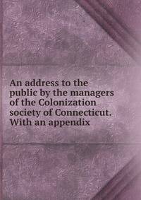 An address to the public by the managers of the Colonization society of Connecticut. With an appendix