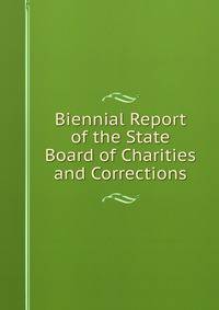 Biennial Report of the State Board of Charities and Corrections