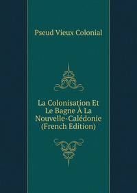 La Colonisation Et Le Bagne A La Nouvelle-Caledonie (French Edition)