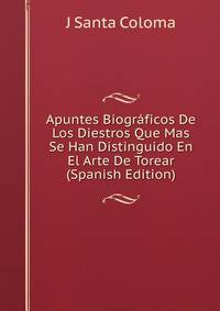 Apuntes Biograficos De Los Diestros Que Mas Se Han Distinguido En El Arte De Torear (Spanish Edition)
