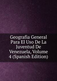Geografia General Para El Uso De La Juventud De Venezuela, Volume 4 (Spanish Edition)