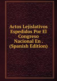 Actos Lejislativos Espedidos Por El Congreso Nacional En . (Spanish Edition)