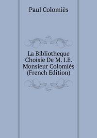 La Bibliotheque Choisie De M. I.E. Monsieur Colomies (French Edition)