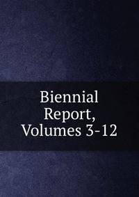 Biennial Report, Volumes 3-12