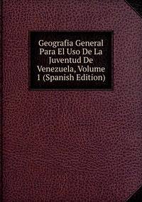 Geografia General Para El Uso De La Juventud De Venezuela, Volume 1 (Spanish Edition)