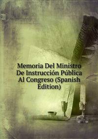 Memoria Del Ministro De Instruccion Publica Al Congreso (Spanish Edition)
