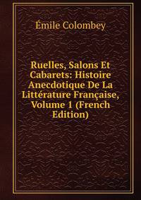 Ruelles, Salons Et Cabarets: Histoire Anecdotique De La Litterature Francaise, Volume 1 (French Edition)