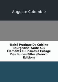 Trait? Pratique De Cuisine Bourgeoise: Suite Aux ?l?ments Culinaires a L'usage Des Jeunes Filles (French Edition)