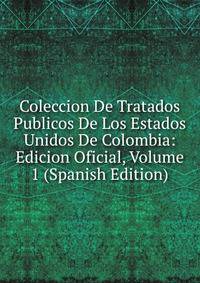 Coleccion De Tratados Publicos De Los Estados Unidos De Colombia: Edicion Oficial, Volume 1 (Spanish Edition)