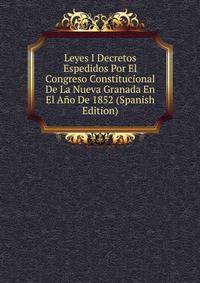 Leyes I Decretos Espedidos Por El Congreso Constitucional De La Nueva Granada En El Ano De 1852 (Spanish Edition)