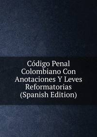 Codigo Penal Colombiano Con Anotaciones Y Leves Reformatorias (Spanish Edition)