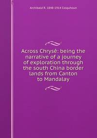 Across Chryse: being the narrative of a journey of exploration through the south China border lands from Canton to Mandalay