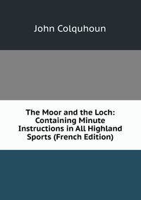 The Moor and the Loch: Containing Minute Instructions in All Highland Sports (French Edition)