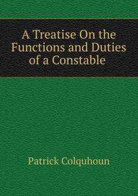 A Treatise On the Functions and Duties of a Constable .
