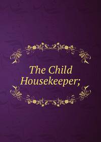 The Child Housekeeper;