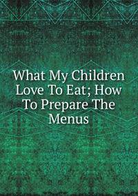 What My Children Love To Eat; How To Prepare The Menus