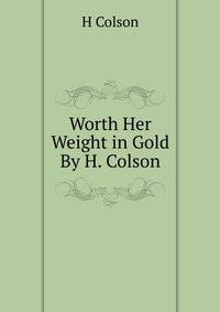 Worth Her Weight in Gold By H. Colson.