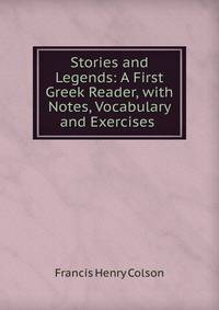 Stories and Legends: A First Greek Reader, with Notes, Vocabulary and Exercises .