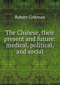 The Chinese, their present and future: medical, political, and social