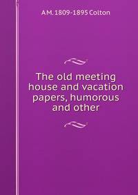 The old meeting house and vacation papers, humorous and other