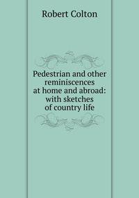 Pedestrian and other reminiscences at home and abroad: with sketches of country life