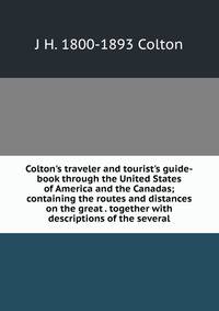 Colton's traveler and tourist's guide-book through the United States of America and the Canadas; containing the routes and distances on the great . together with descriptions of the several