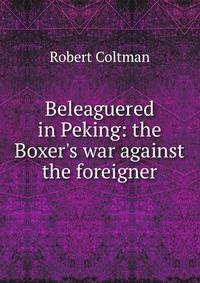 Beleaguered in Peking: the Boxer's war against the foreigner