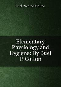 Elementary Physiology and Hygiene: By Buel P. Colton