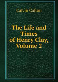The Life and Times of Henry Clay, Volume 2