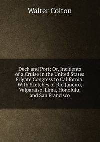 Deck and Port; Or, Incidents of a Cruise in the United States Frigate Congress to California: With Sketches of Rio Janeiro, Valparaiso, Lima, Honolulu, and San Francisco